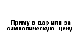 Приму в дар или за символическую  цену.